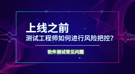 上線之前測試工程師如何進(jìn)行風(fēng)險(xiǎn)把控？